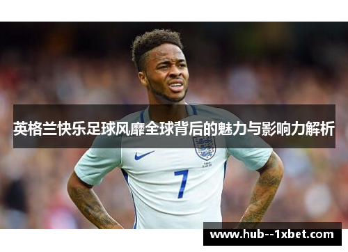 英格兰快乐足球风靡全球背后的魅力与影响力解析
