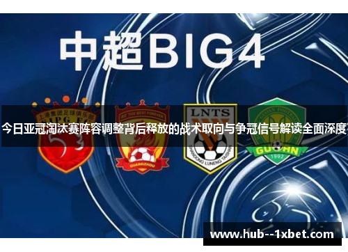 今日亚冠淘汰赛阵容调整背后释放的战术取向与争冠信号解读全面深度