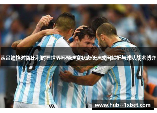 从吕迪格对阵比利时看世界杯预选赛状态低迷成因解析与球队战术博弈