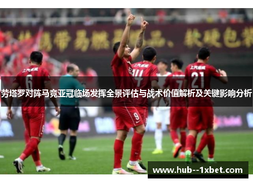 劳塔罗对阵马竞亚冠临场发挥全景评估与战术价值解析及关键影响分析