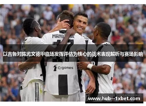 以吉鲁对阵尤文德甲临场发挥评估为核心的战术表现解析与赛场影响