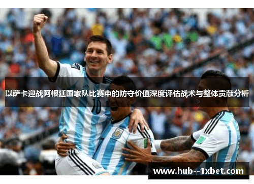 以萨卡迎战阿根廷国家队比赛中的防守价值深度评估战术与整体贡献分析
