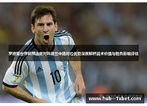 罗德里世界杯预选赛对阵荷兰中场对位优势深度解析战术价值与胜负影响评估