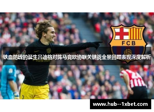 铁血防线的诞生吕迪格对阵马竞欧协联关键战全景回顾表现深度解析