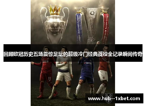 回顾欧冠历史五场震惊足坛的超级冷门经典战役全记录瞬间传奇 回顾欧冠历史五场震惊足坛的超级冷门经典战役全记录瞬间传奇