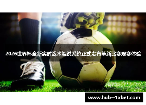 2026世界杯全新实时战术解说系统正式发布革新比赛观赛体验 2026世界杯全新实时战术解说系统正式发布革新比赛观赛体验