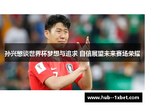 孙兴慜谈世界杯梦想与追求 自信展望未来赛场荣耀