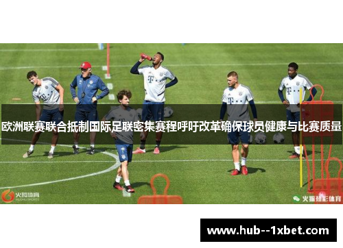 欧洲联赛联合抵制国际足联密集赛程呼吁改革确保球员健康与比赛质量
