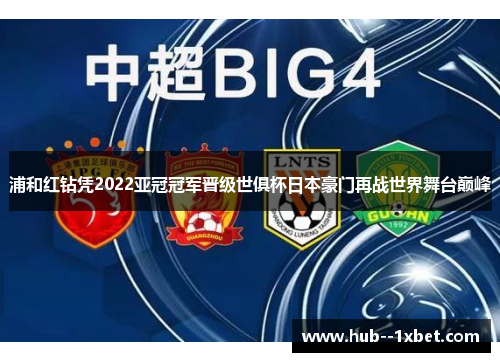 浦和红钻凭2022亚冠冠军晋级世俱杯日本豪门再战世界舞台巅峰