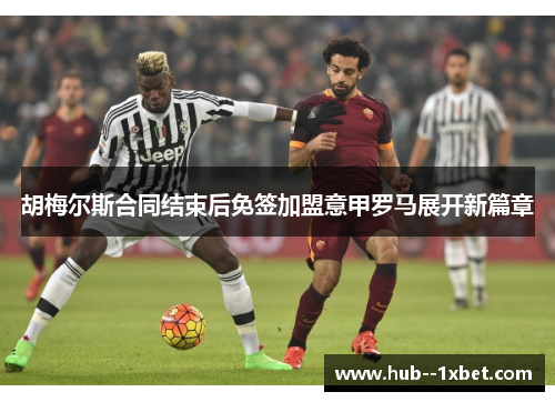 胡梅尔斯合同结束后免签加盟意甲罗马展开新篇章