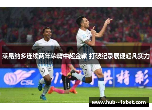 莱昂纳多连续两年荣膺中超金靴 打破纪录展现超凡实力