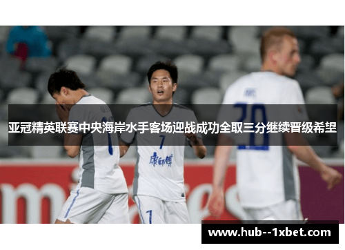 亚冠精英联赛中央海岸水手客场迎战成功全取三分继续晋级希望