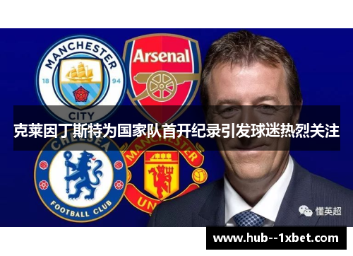 克莱因丁斯特为国家队首开纪录引发球迷热烈关注 克莱因丁斯特为国家队首开纪录引发球迷热烈关注