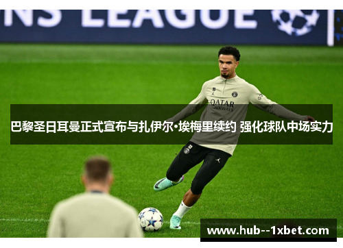 巴黎圣日耳曼正式宣布与扎伊尔·埃梅里续约 强化球队中场实力