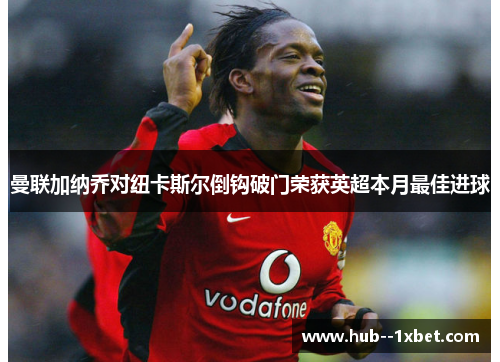曼联加纳乔对纽卡斯尔倒钩破门荣获英超本月最佳进球