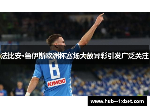 法比安·鲁伊斯欧洲杯赛场大放异彩引发广泛关注