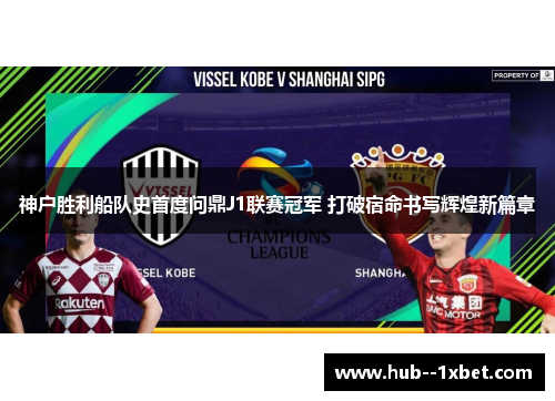 神户胜利船队史首度问鼎J1联赛冠军 打破宿命书写辉煌新篇章