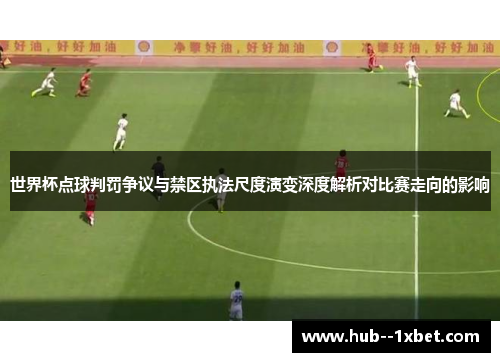 世界杯点球判罚争议与禁区执法尺度演变深度解析对比赛走向的影响