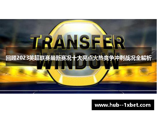 回顾2023英超联赛最新赛况十大亮点火热竞争冲刺战况全解析