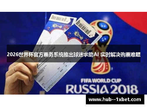 2026世界杯官方票务系统推出球迷求助AI 实时解决购票难题