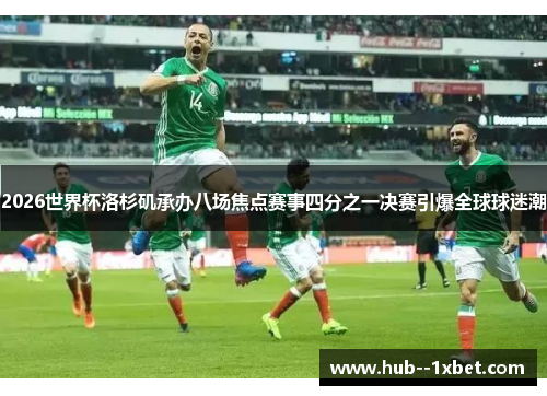 2026世界杯洛杉矶承办八场焦点赛事四分之一决赛引爆全球球迷潮