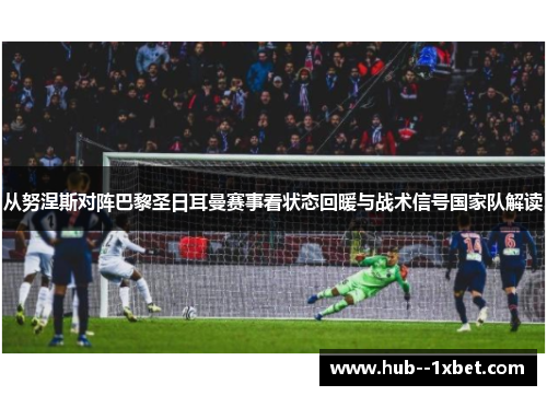 从努涅斯对阵巴黎圣日耳曼赛事看状态回暖与战术信号国家队解读