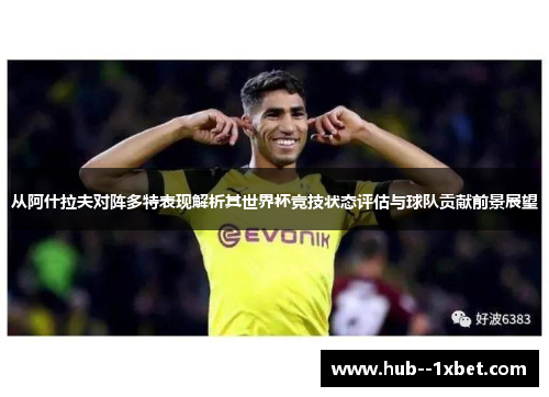 从阿什拉夫对阵多特表现解析其世界杯竞技状态评估与球队贡献前景展望