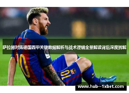 萨拉赫对阵德国西甲关键数据解析与战术逻辑全景解读背后深度拆解