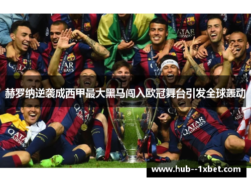 赫罗纳逆袭成西甲最大黑马闯入欧冠舞台引发全球轰动 赫罗纳逆袭成西甲最大黑马闯入欧冠舞台引发全球轰动