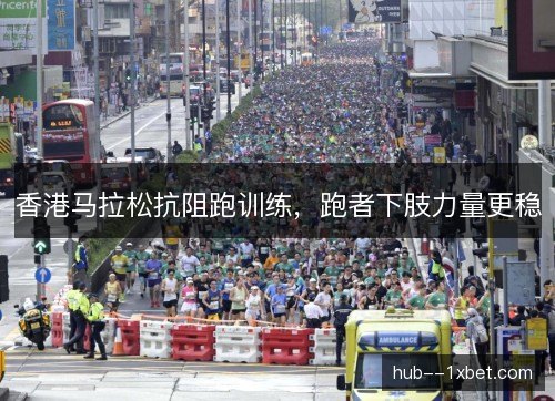 香港马拉松抗阻跑训练,跑者下肢力量更稳 香港马拉松抗阻跑训练,跑者下肢力量更稳